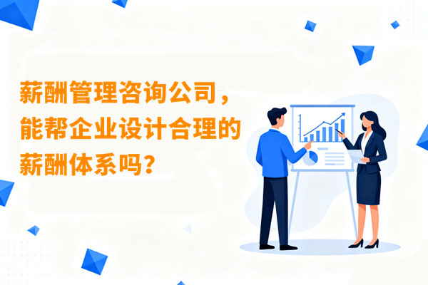 薪酬管理咨詢公司，能幫企業(yè)設(shè)計(jì)合理的薪酬體系嗎？