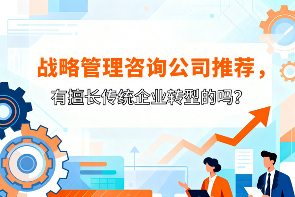 戰(zhàn)略管理咨詢公司推薦，有擅長傳統(tǒng)企業(yè)轉(zhuǎn)型的嗎？