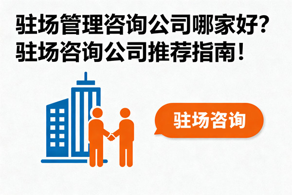 駐場管理咨詢公司哪家好？駐場咨詢公司推薦指南！
