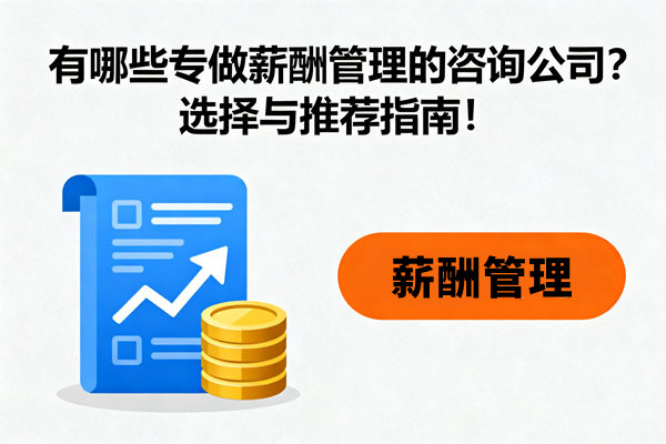 有哪些專做薪酬管理的咨詢公司？選擇與推薦指南！