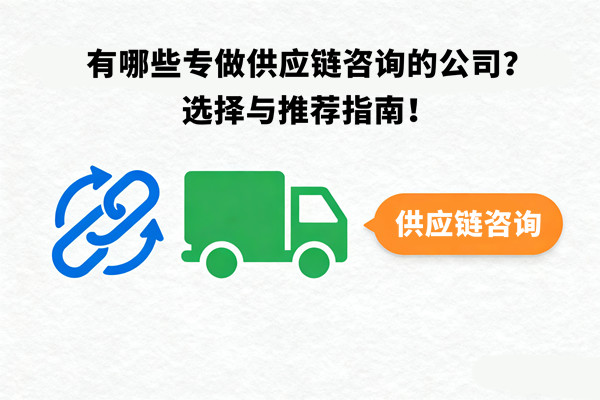 有哪些專做供應(yīng)鏈咨詢的公司？選擇與推薦指南！