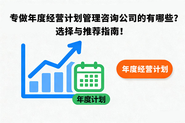 專做年度經(jīng)營計劃管理咨詢公司的有哪些？選擇與推薦指南！