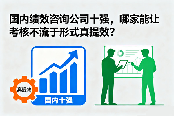 國(guó)內(nèi)績(jī)效咨詢公司十強(qiáng)，哪家能讓考核不流于形式真提效？